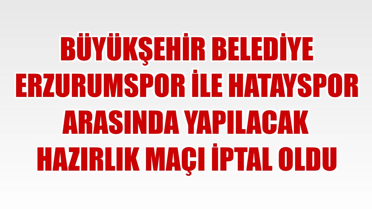 Büyükşehir Belediye Erzurumspor ile Hatayspor arasında yapılacak hazırlık maçı iptal oldu