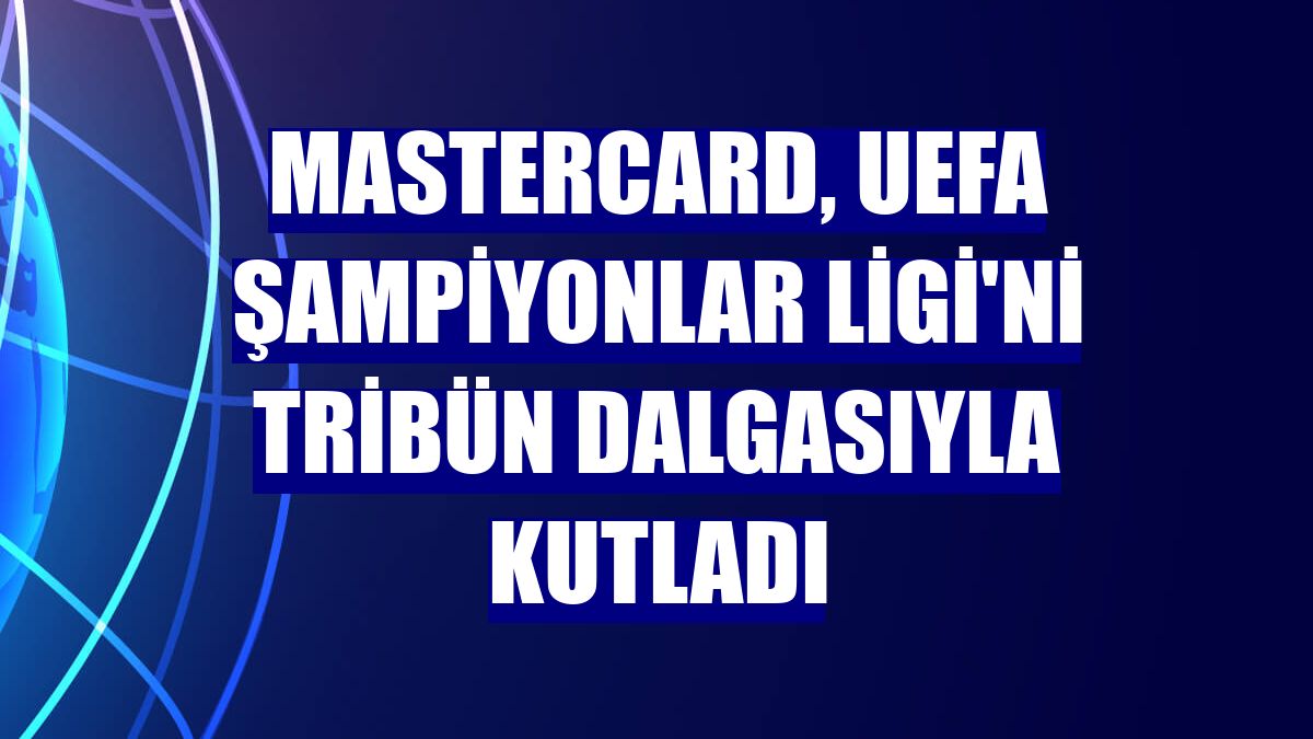 Mastercard, UEFA Şampiyonlar Ligi'ni tribün dalgasıyla kutladı