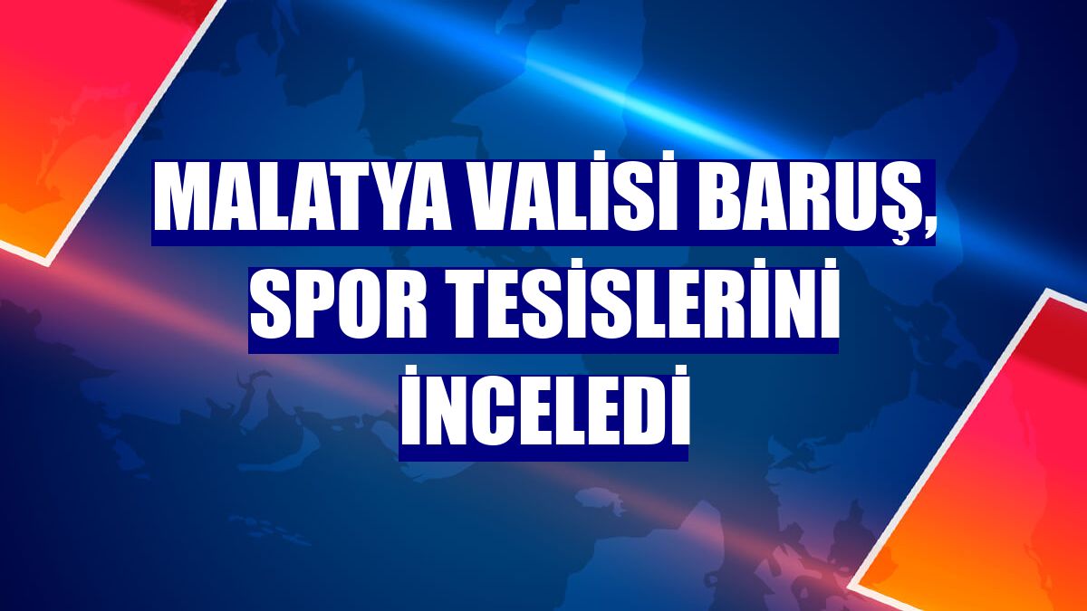 Malatya Valisi Baruş, spor tesislerini inceledi
