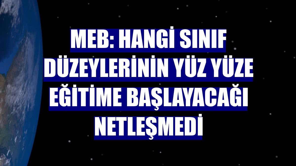 MEB: Hangi sınıf düzeylerinin yüz yüze eğitime başlayacağı netleşmedi