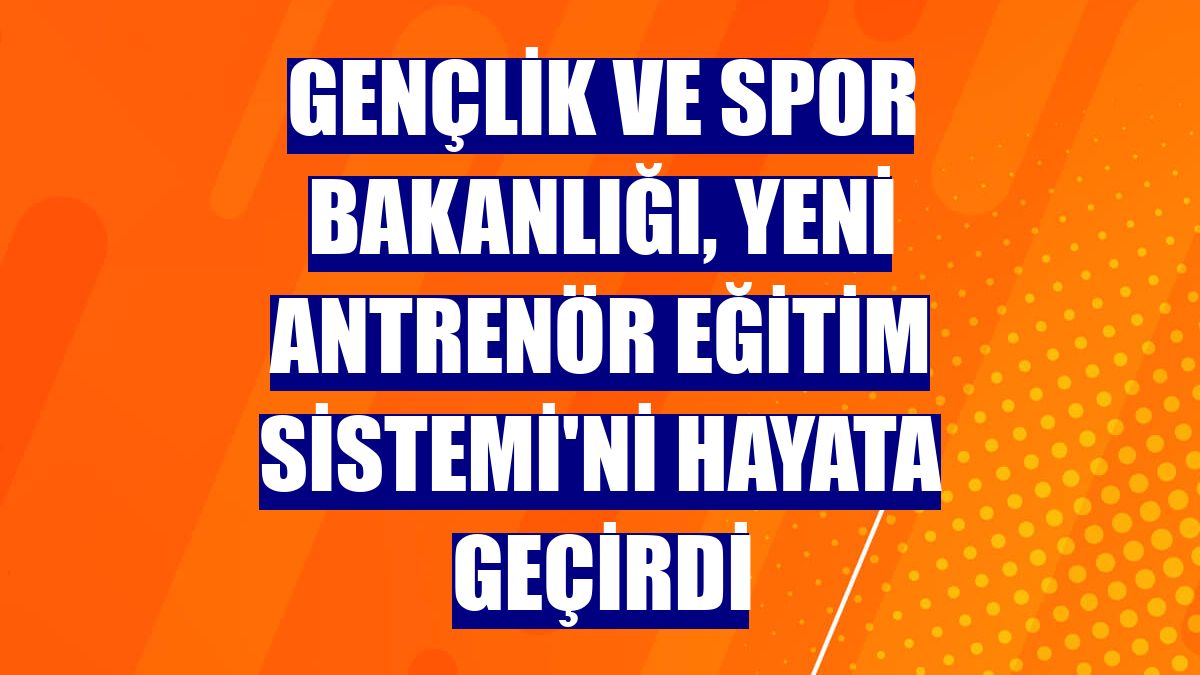 Gençlik ve Spor Bakanlığı, yeni Antrenör Eğitim Sistemi'ni hayata geçirdi