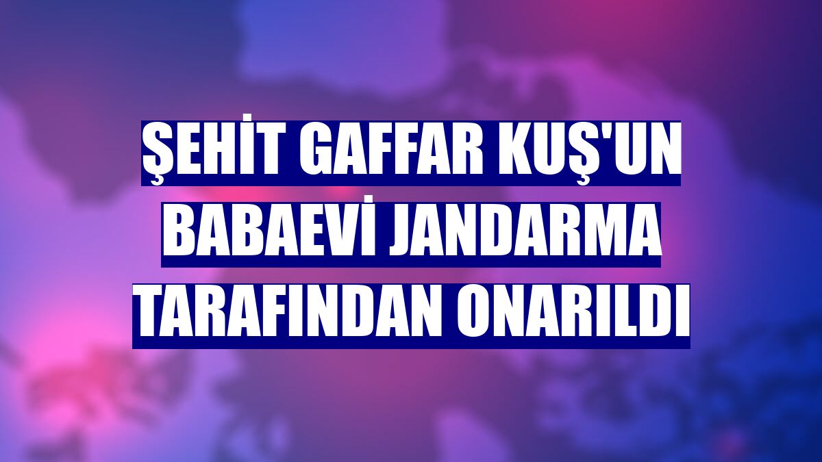 Şehit Gaffar Kuş'un babaevi jandarma tarafından onarıldı
