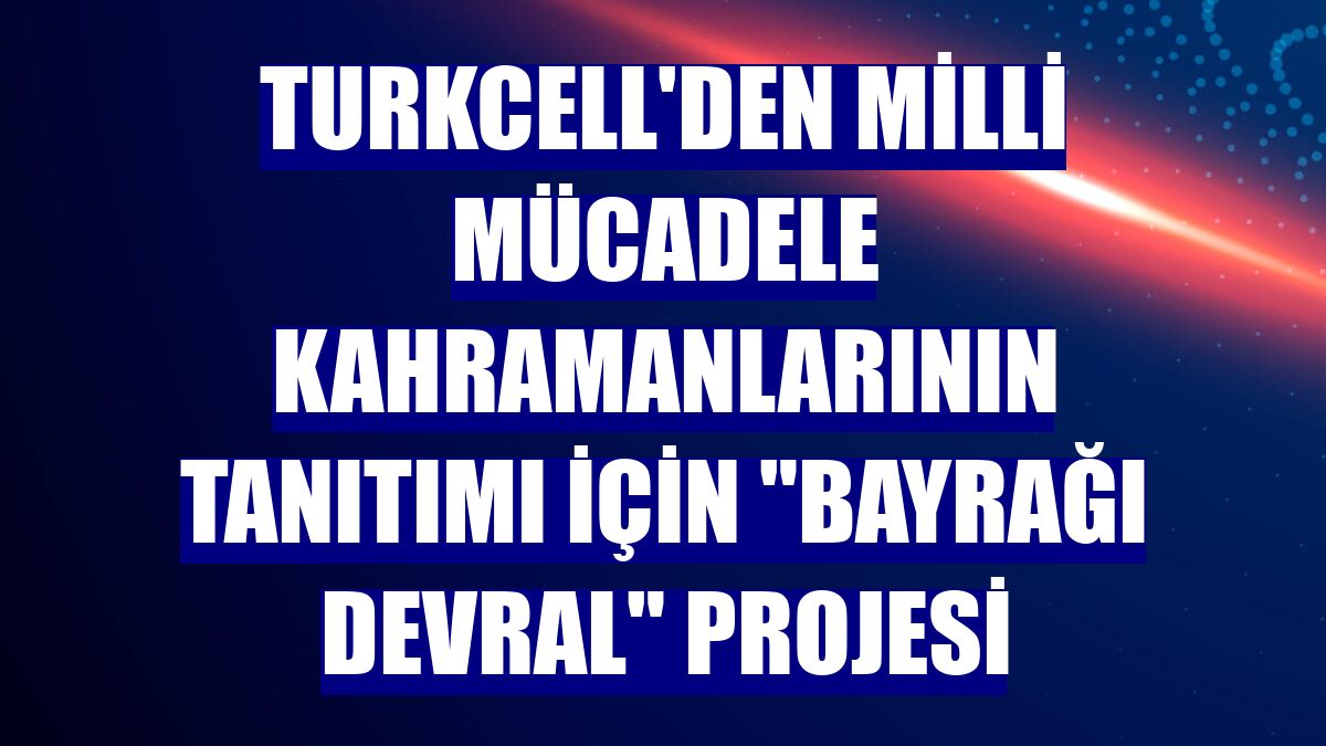 Turkcell'den Milli Mücadele kahramanlarının tanıtımı için 'Bayrağı Devral' projesi