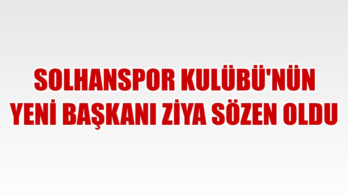 Solhanspor Kulübü'nün yeni başkanı Ziya Sözen oldu