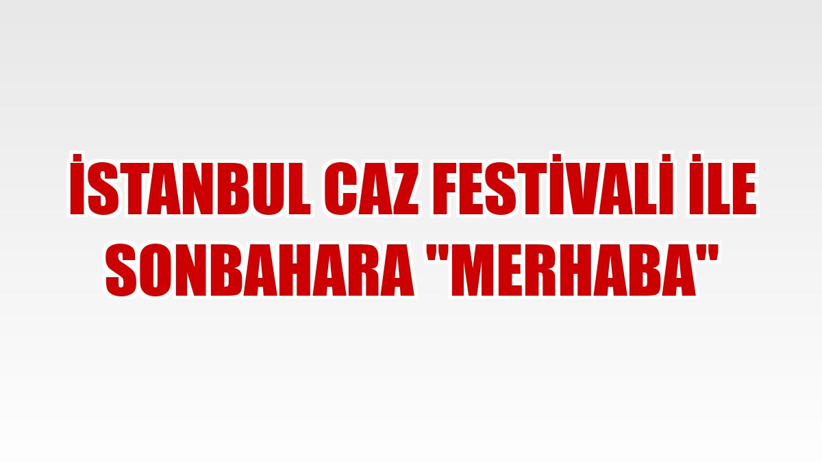 İstanbul Caz Festivali ile sonbahara 'merhaba'