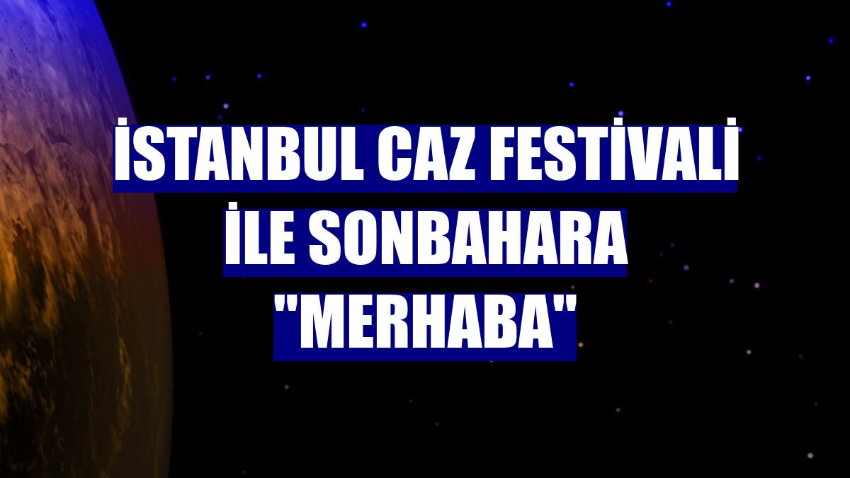İstanbul Caz Festivali ile sonbahara "merhaba"