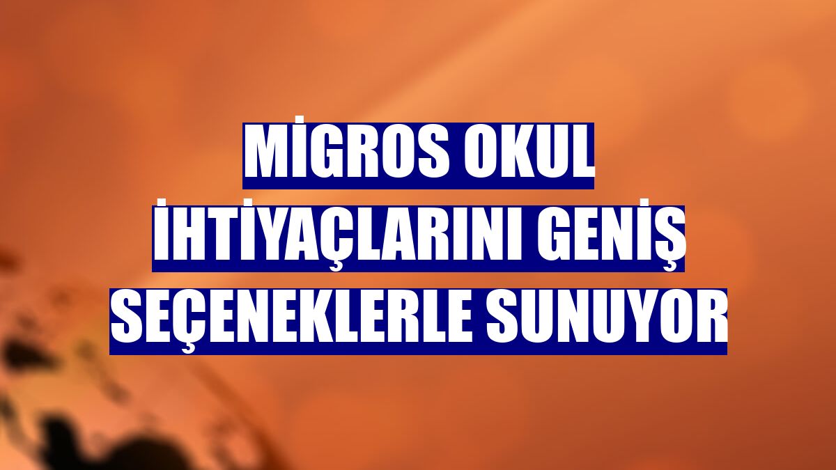 Migros okul ihtiyaçlarını geniş seçeneklerle sunuyor