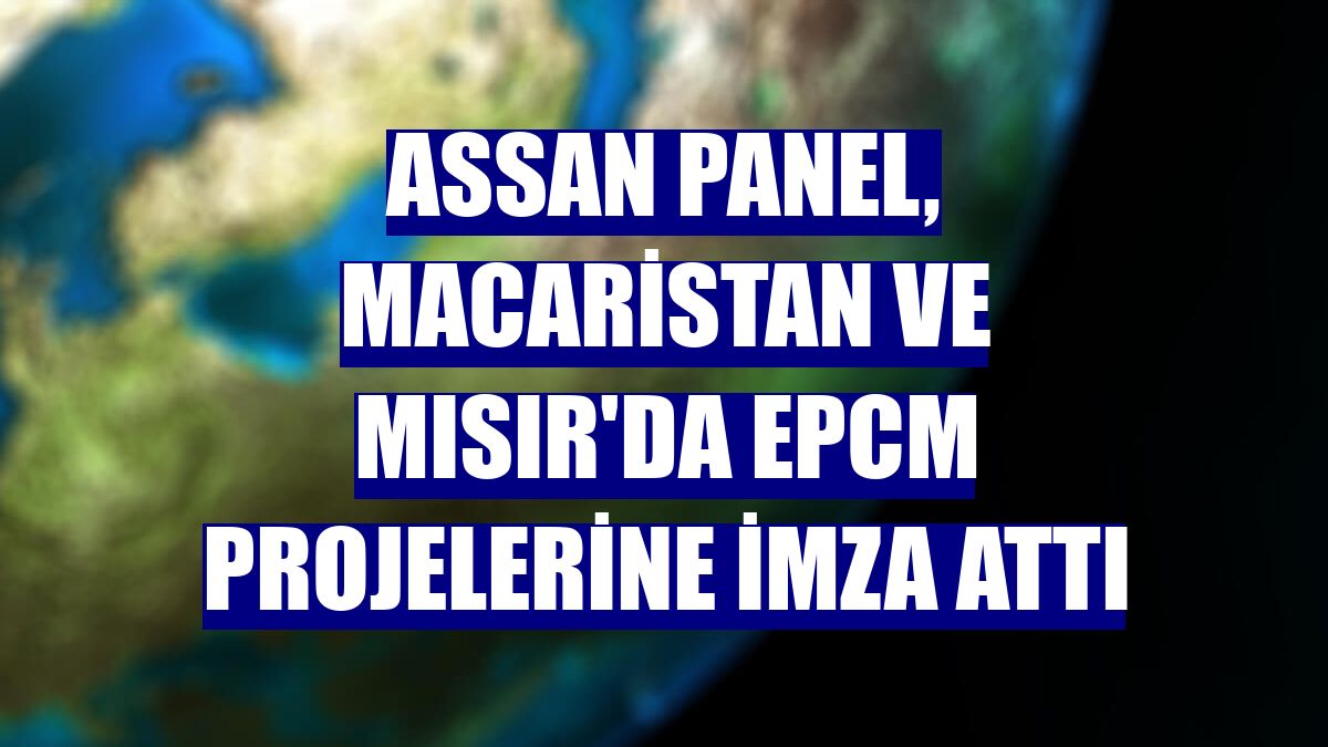 Assan Panel, Macaristan ve Mısır'da EPCM projelerine imza attı