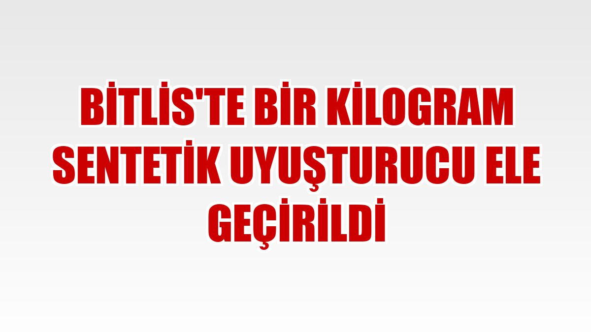Bitlis'te bir kilogram sentetik uyuşturucu ele geçirildi
