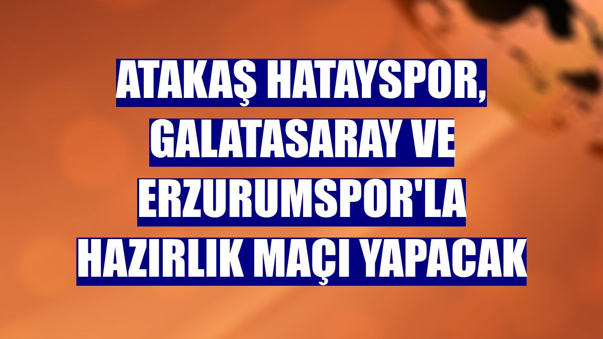 Atakaş Hatayspor, Galatasaray ve Erzurumspor'la hazırlık maçı yapacak