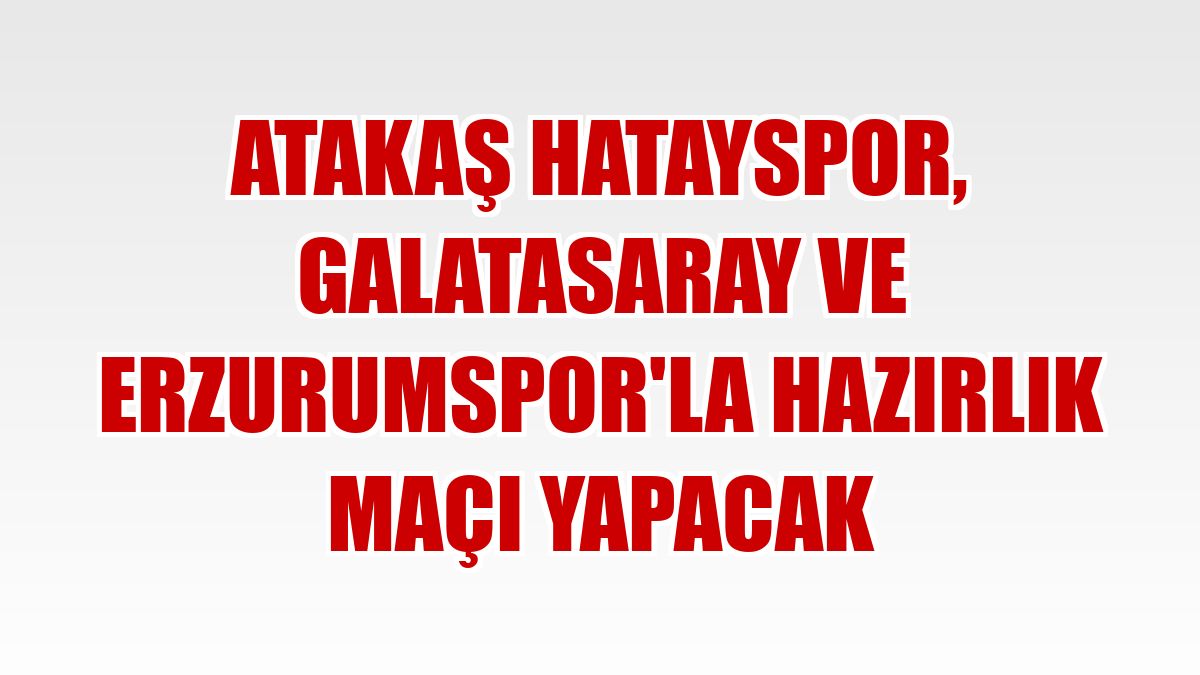 Atakaş Hatayspor, Galatasaray ve Erzurumspor'la hazırlık maçı yapacak