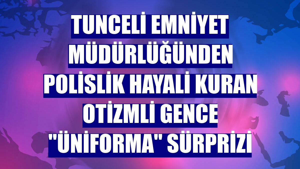 Tunceli Emniyet Müdürlüğünden polislik hayali kuran otizmli gence "üniforma" sürprizi