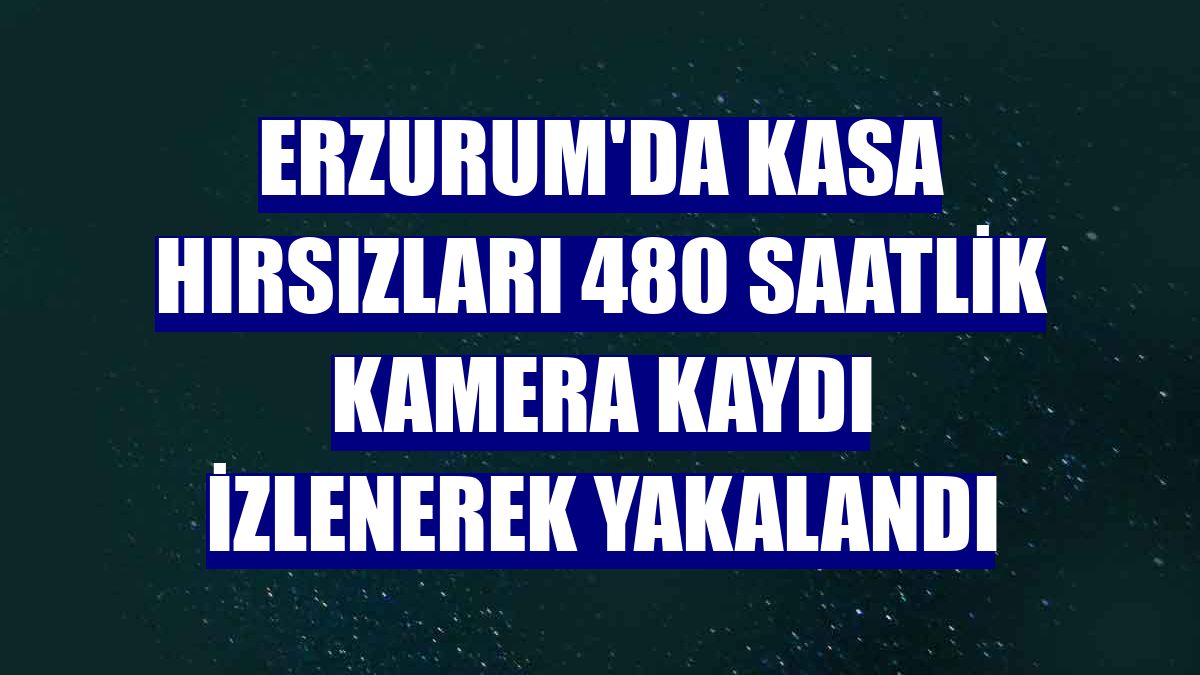 Erzurum'da kasa hırsızları 480 saatlik kamera kaydı izlenerek yakalandı