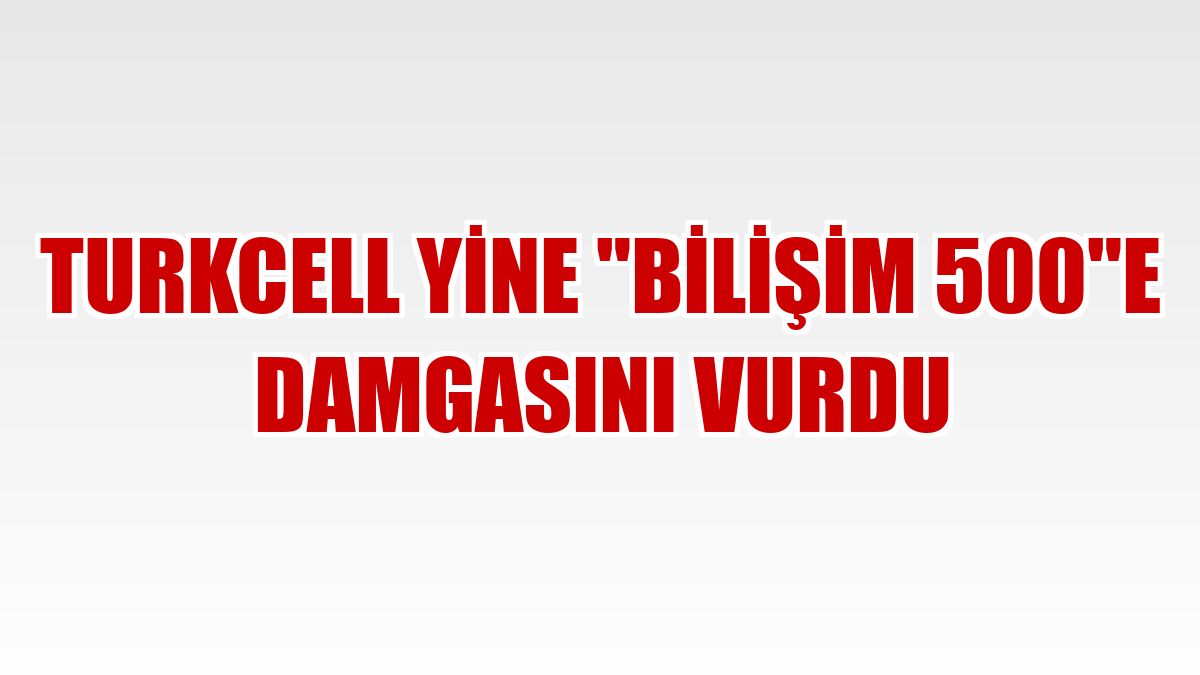 Turkcell yine 'Bilişim 500'e damgasını vurdu