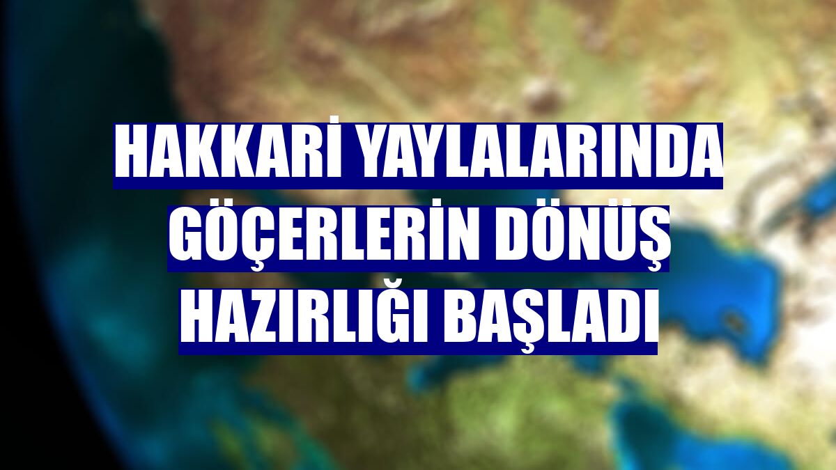Hakkari yaylalarında göçerlerin dönüş hazırlığı başladı