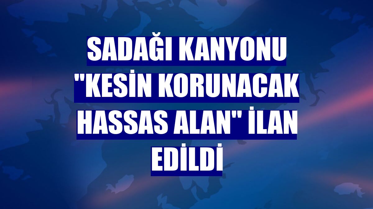 Sadağı Kanyonu "kesin korunacak hassas alan" ilan edildi