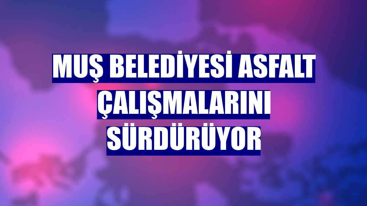 Muş Belediyesi asfalt çalışmalarını sürdürüyor