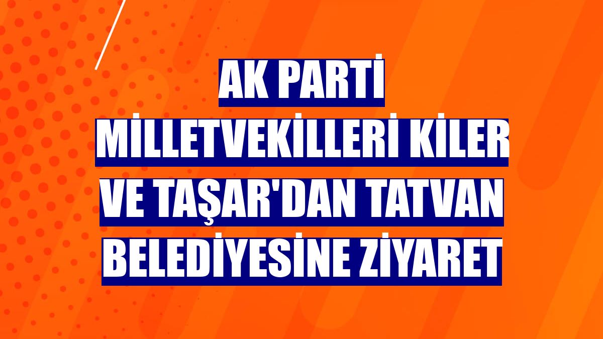 AK Parti Milletvekilleri Kiler ve Taşar'dan Tatvan Belediyesine ziyaret