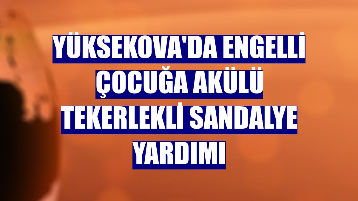 Yüksekova'da engelli çocuğa akülü tekerlekli sandalye yardımı