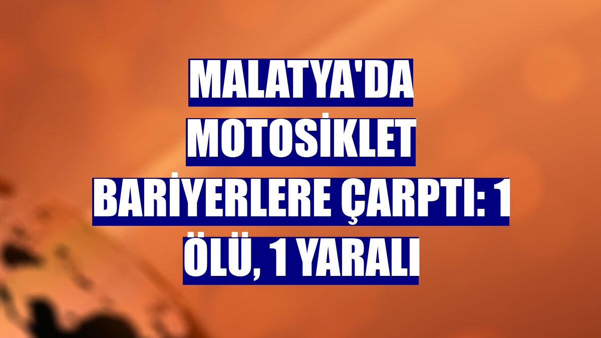 Malatya'da motosiklet bariyerlere çarptı: 1 ölü, 1 yaralı