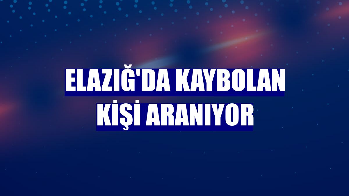 Elazığ'da kaybolan kişi aranıyor
