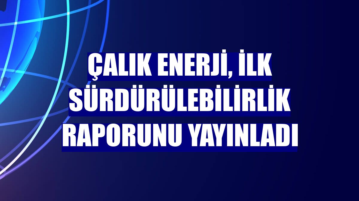 Çalık Enerji, ilk sürdürülebilirlik raporunu yayınladı