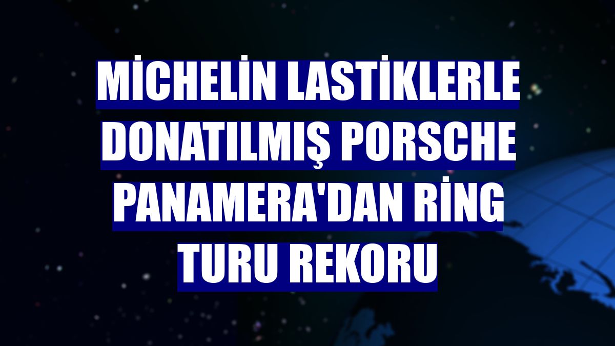 Michelin lastiklerle donatılmış Porsche Panamera'dan ring turu rekoru