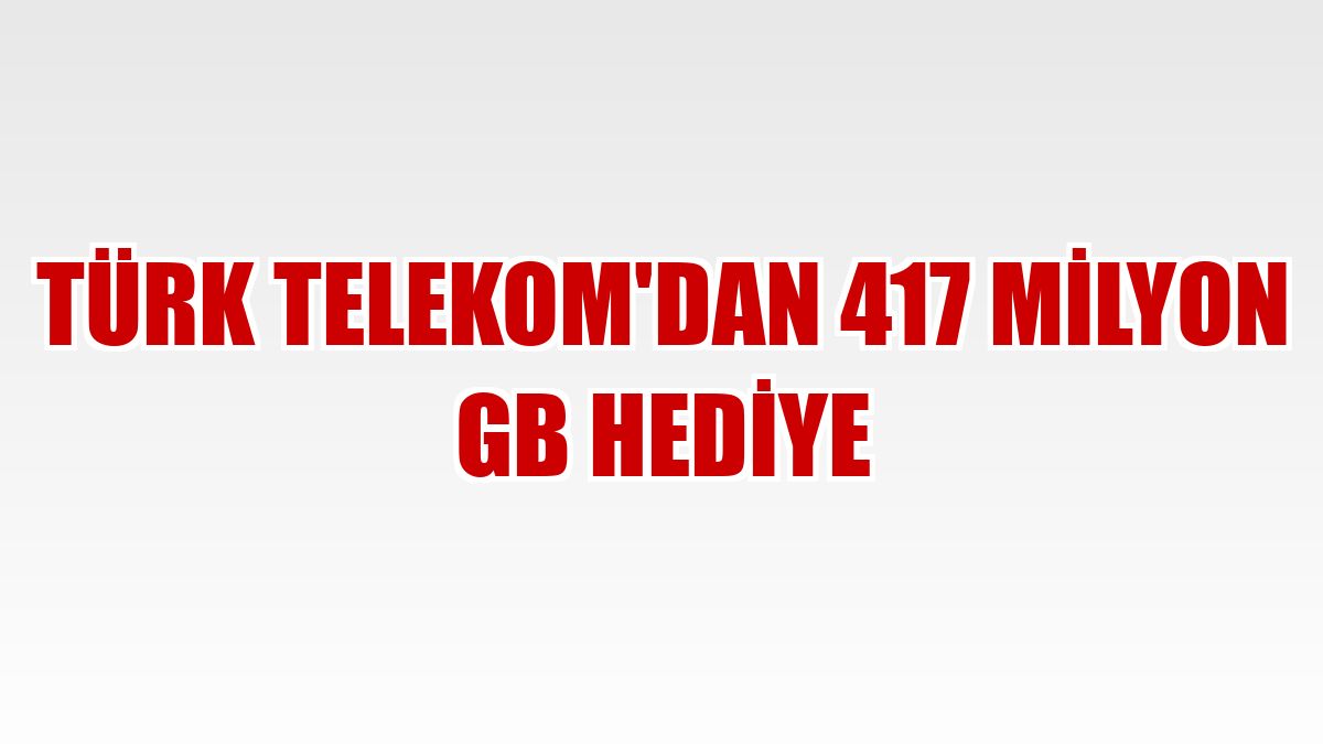 Türk Telekom'dan 417 milyon GB hediye