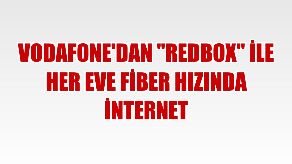 Vodafone'dan 'RedBox' ile her eve fiber hızında internet