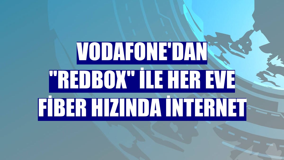 Vodafone'dan 'RedBox' ile her eve fiber hızında internet