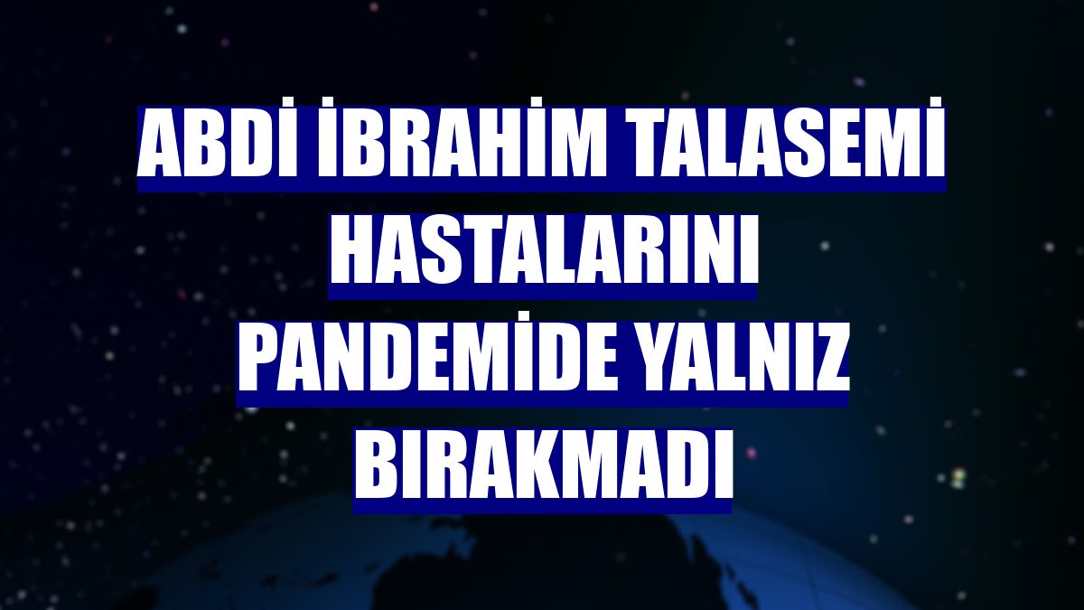 Abdi İbrahim talasemi hastalarını pandemide yalnız bırakmadı