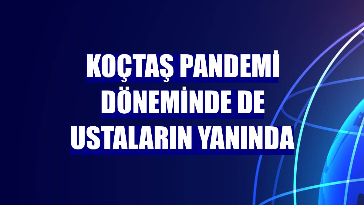 Koçtaş pandemi döneminde de ustaların yanında