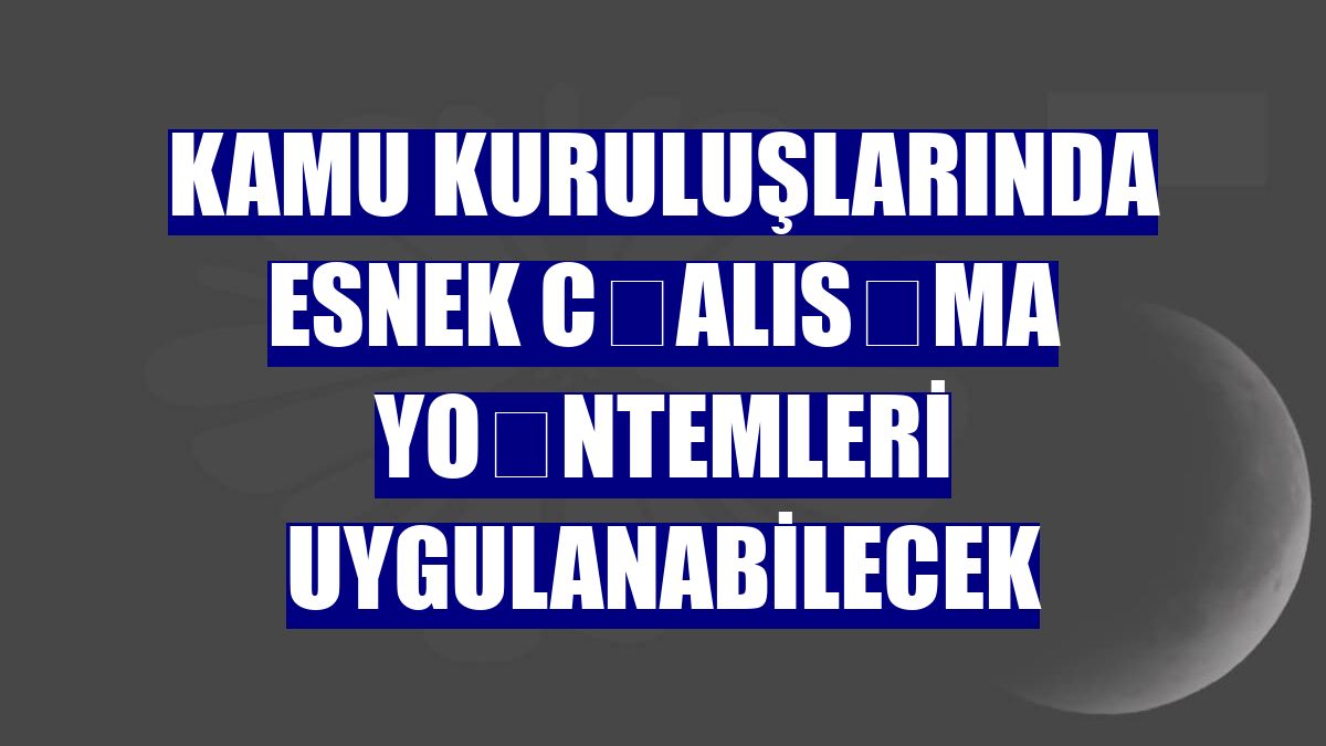 Kamu kuruluşlarında esnek çalışma yöntemleri uygulanabilecek