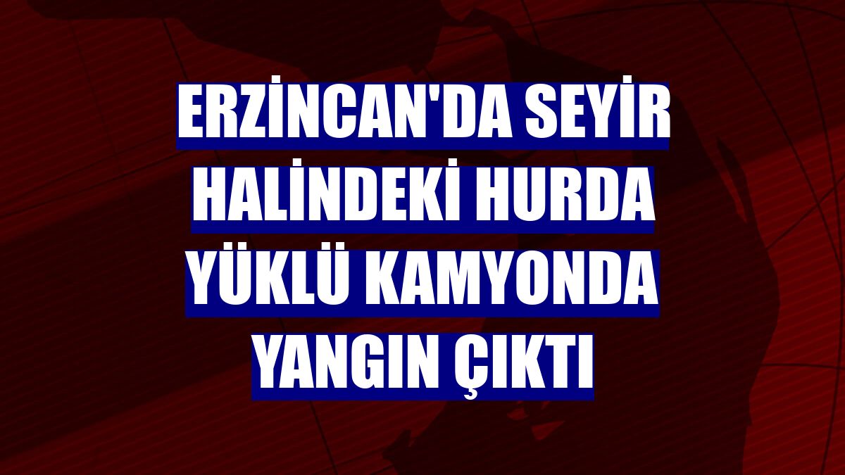 Erzincan'da seyir halindeki hurda yüklü kamyonda yangın çıktı