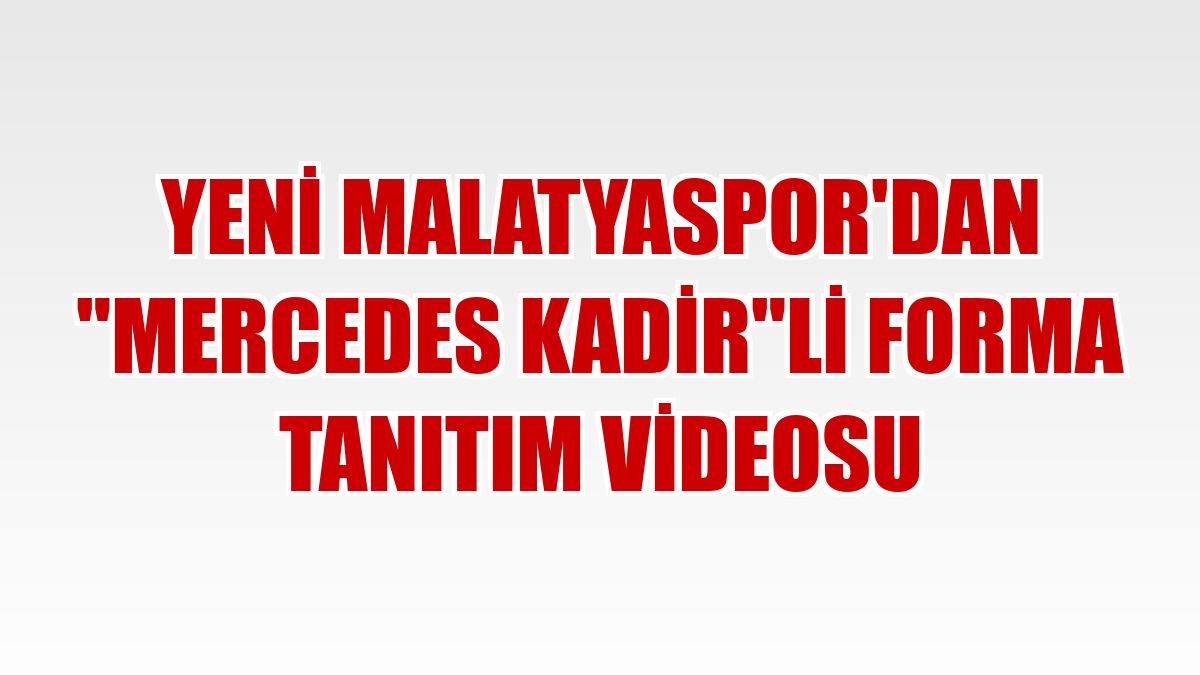 Yeni Malatyaspor'dan 'Mercedes Kadir'li forma tanıtım videosu