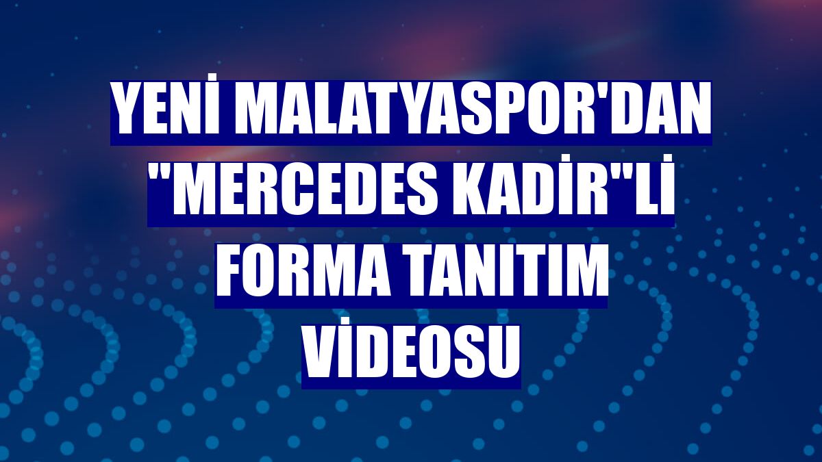 Yeni Malatyaspor'dan "Mercedes Kadir"li forma tanıtım videosu