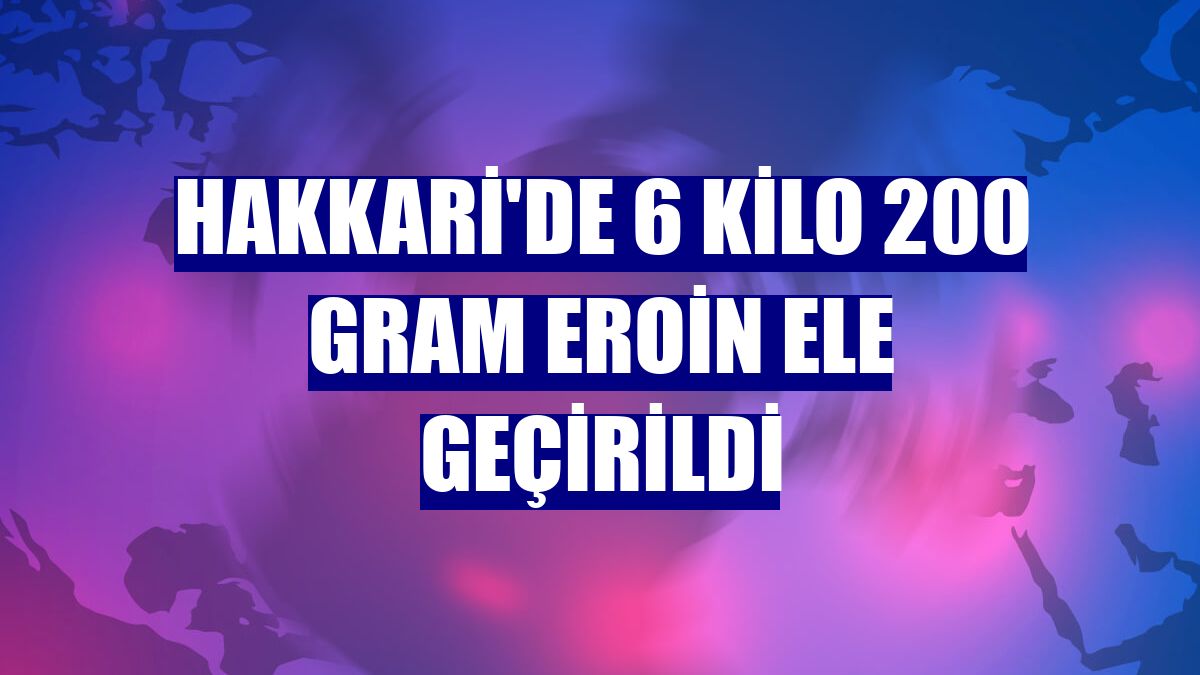 Hakkari'de 6 kilo 200 gram eroin ele geçirildi