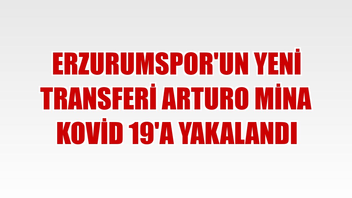 Erzurumspor'un yeni transferi Arturo Mina Kovid 19'a yakalandı