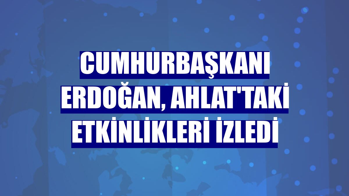 Cumhurbaşkanı Erdoğan, Ahlat'taki etkinlikleri izledi