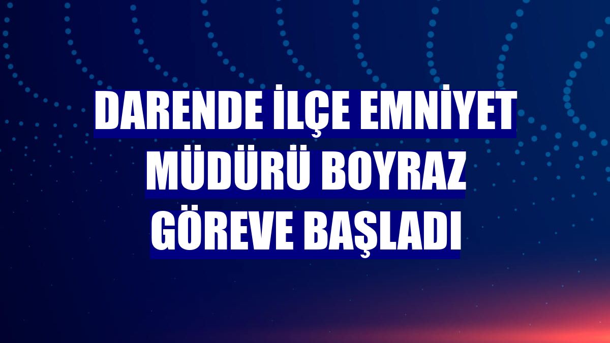 Darende İlçe Emniyet Müdürü Boyraz göreve başladı