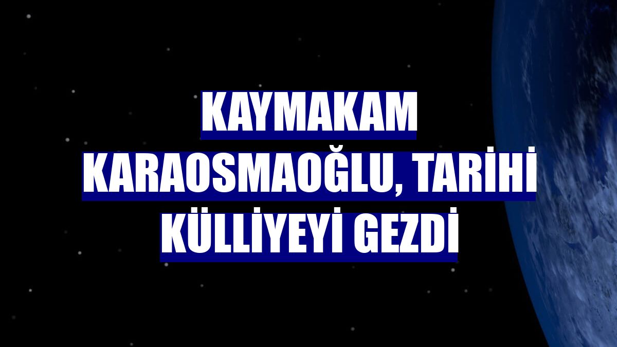 Kaymakam Karaosmaoğlu, tarihi külliyeyi gezdi