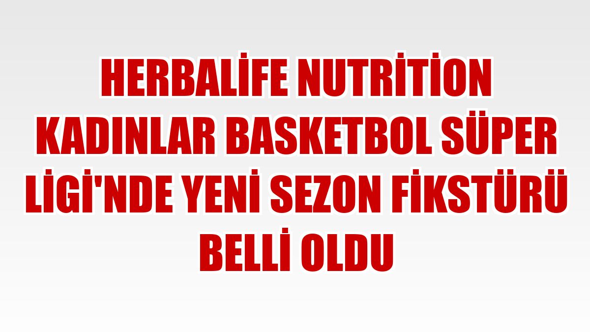 Herbalife Nutrition Kadınlar Basketbol Süper Ligi'nde yeni sezon fikstürü belli oldu