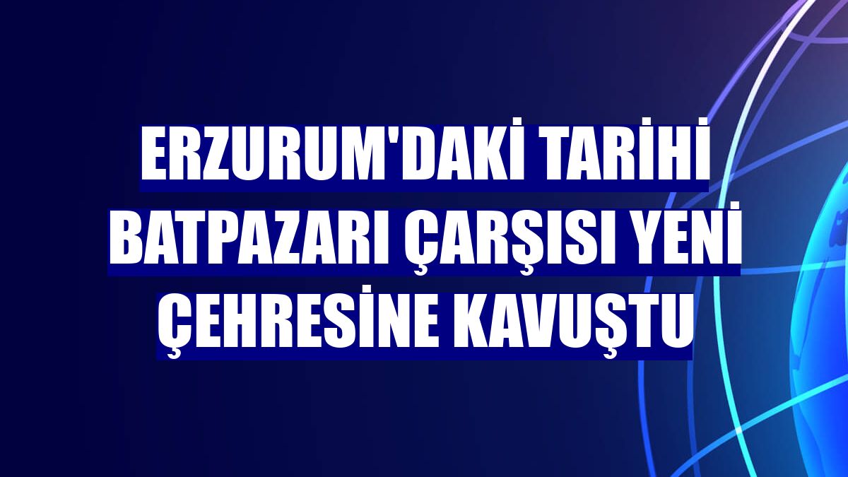 Erzurum'daki tarihi Batpazarı Çarşısı yeni çehresine kavuştu