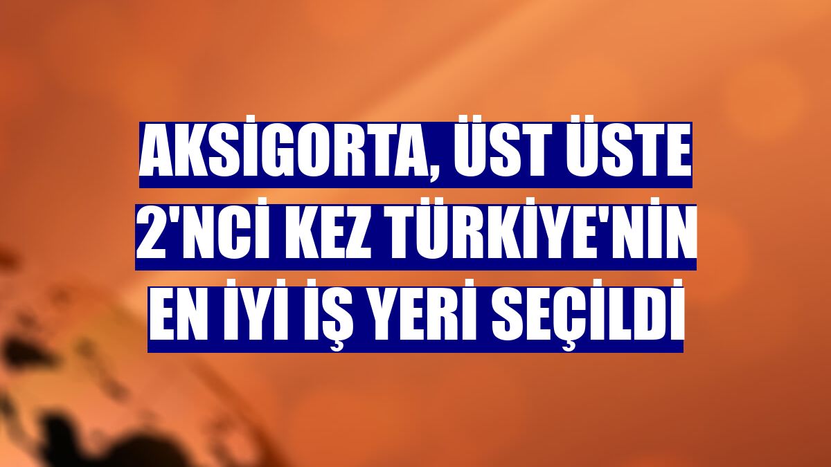 Aksigorta, üst üste 2'nci kez Türkiye'nin en iyi iş yeri seçildi
