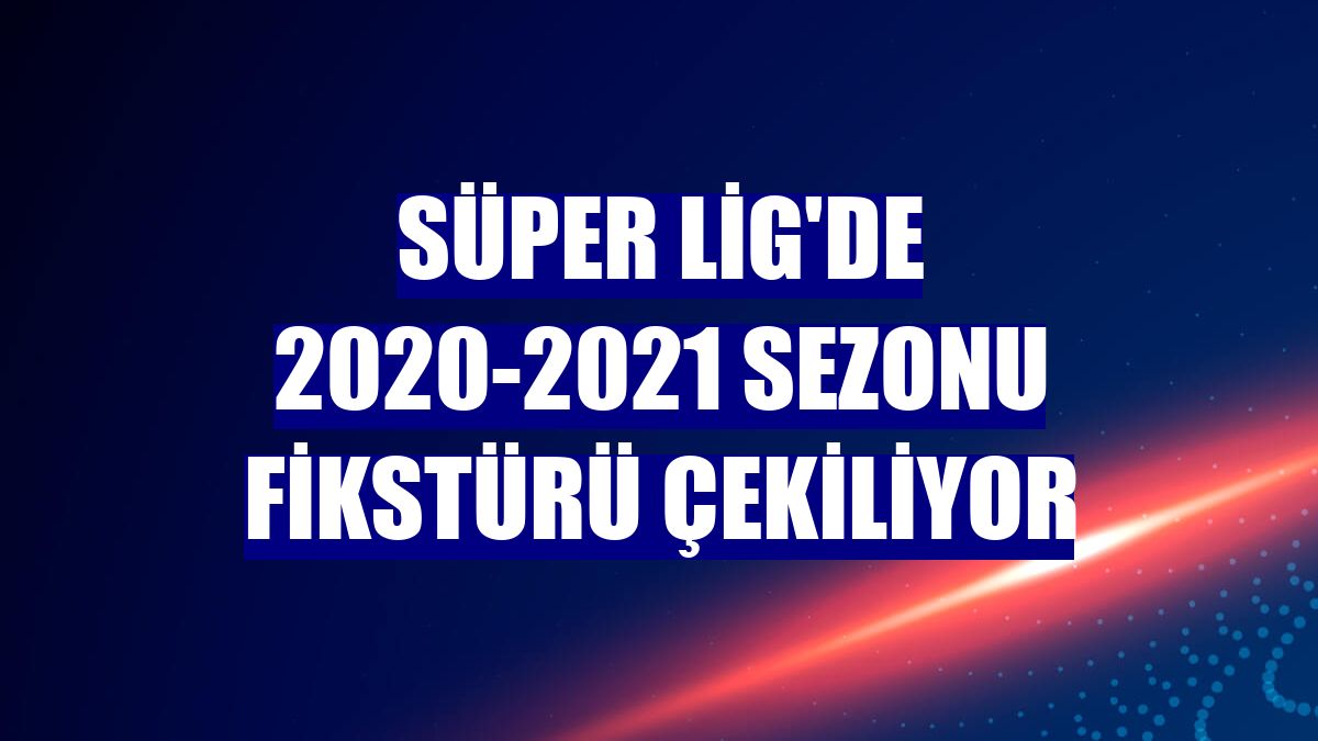 Süper Lig'de 2020-2021 sezonu fikstürü çekiliyor