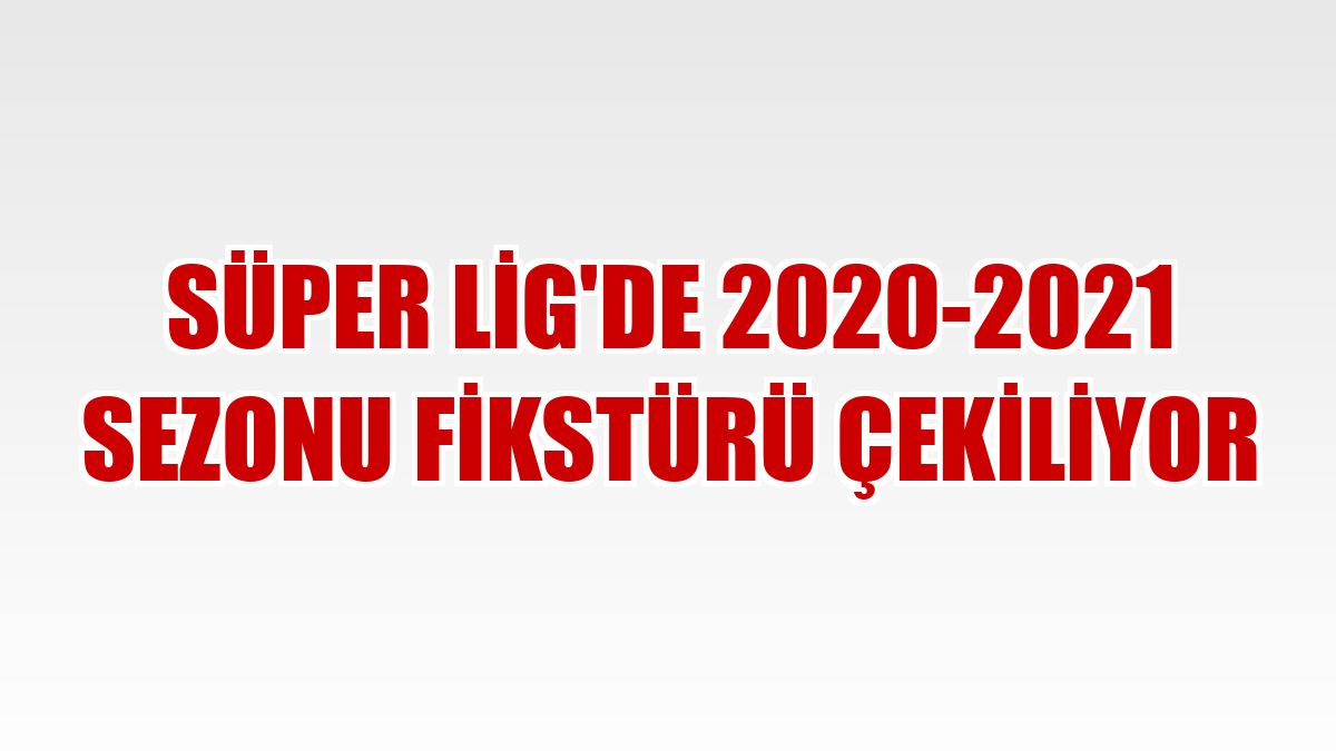 Süper Lig'de 2020-2021 sezonu fikstürü çekiliyor