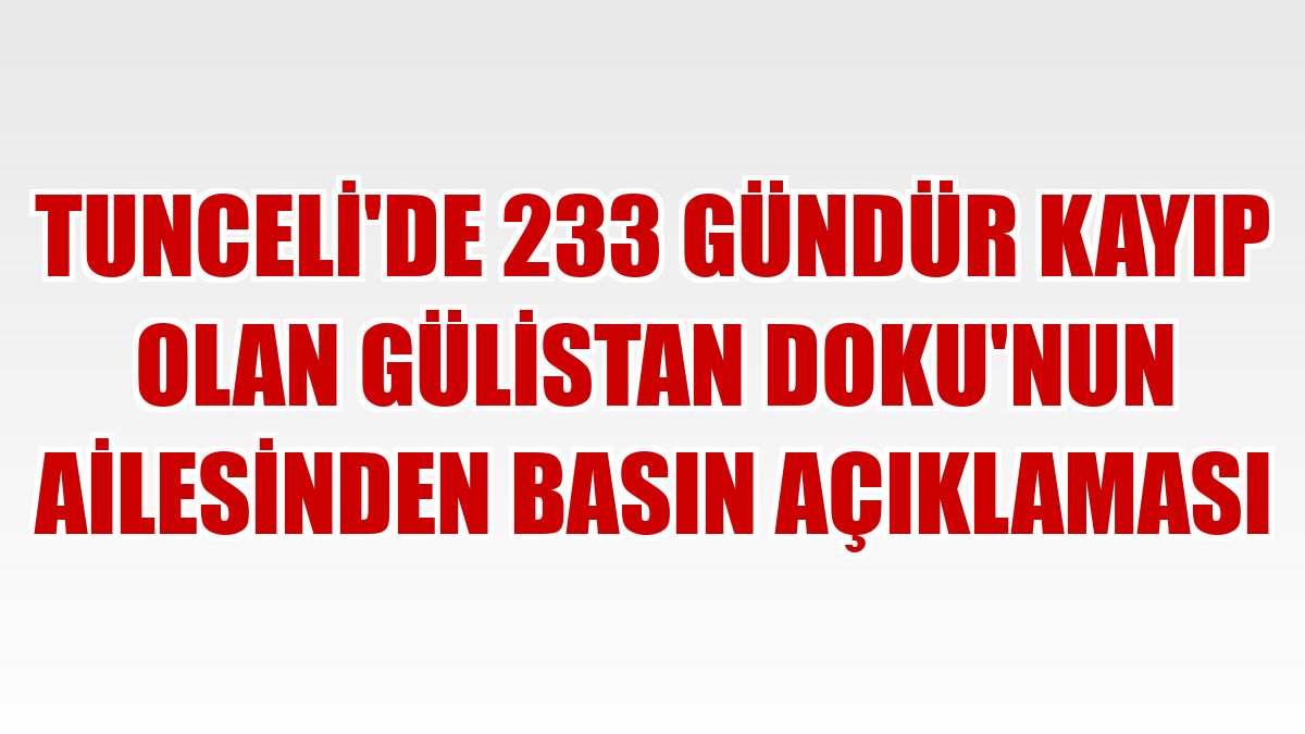 Tunceli'de 233 gündür kayıp olan Gülistan Doku'nun ailesinden basın açıklaması
