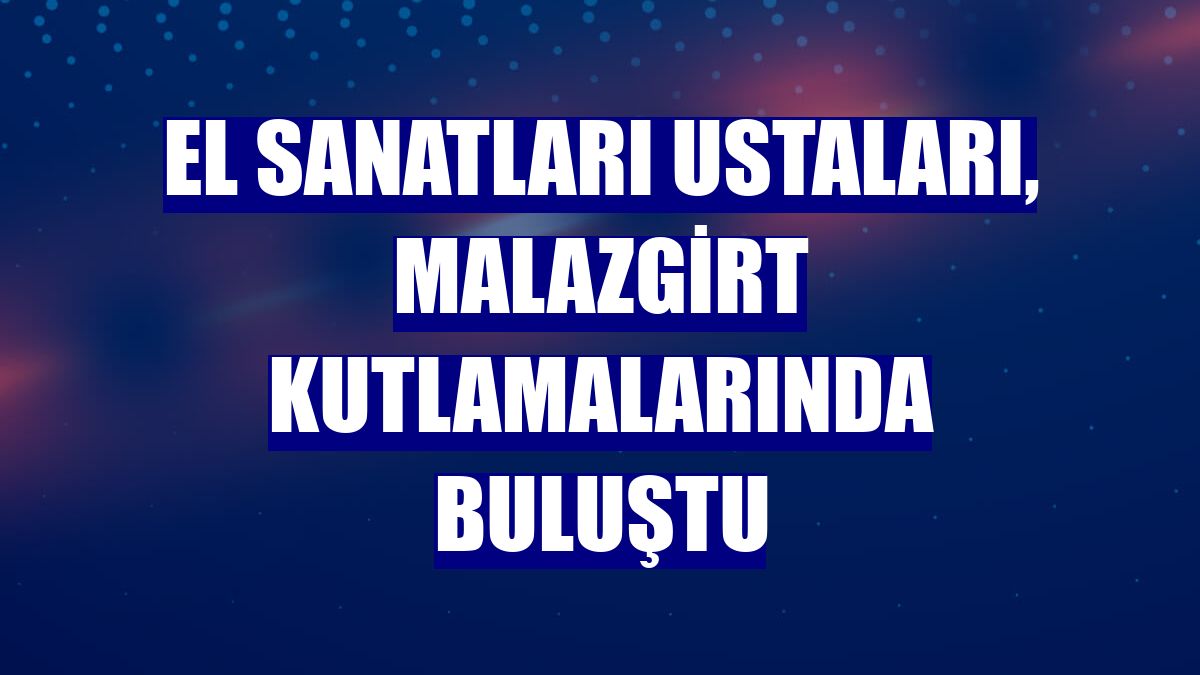 El sanatları ustaları, Malazgirt kutlamalarında buluştu