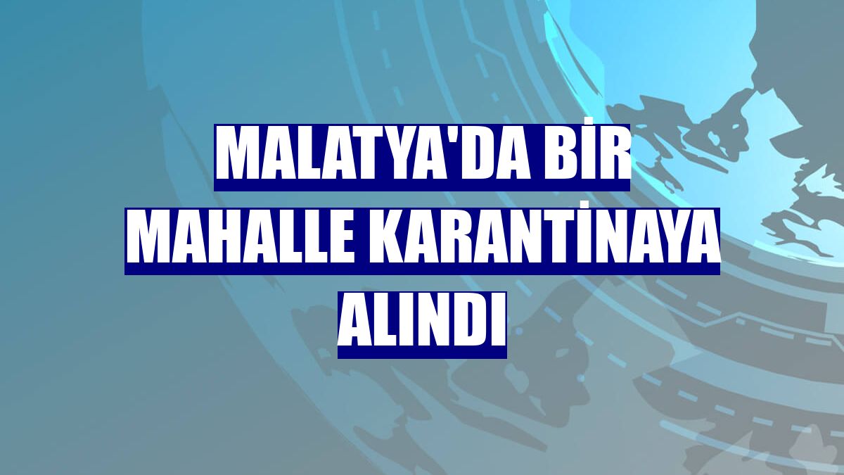 Malatya'da bir mahalle karantinaya alındı