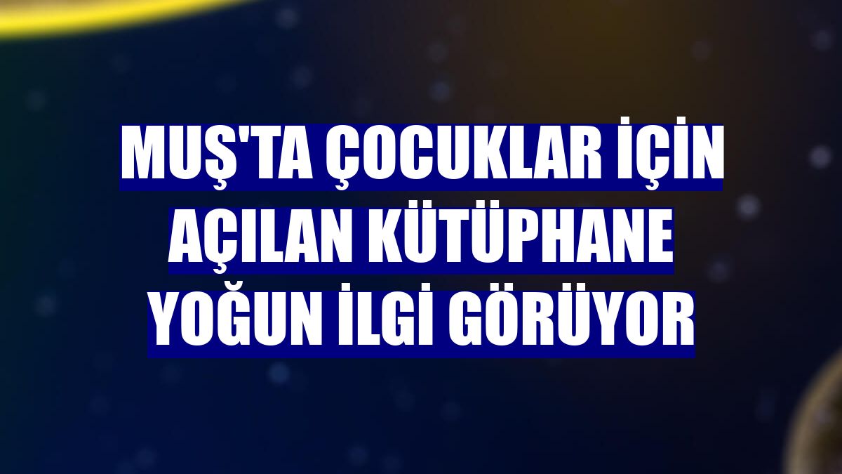 Muş'ta çocuklar için açılan kütüphane yoğun ilgi görüyor